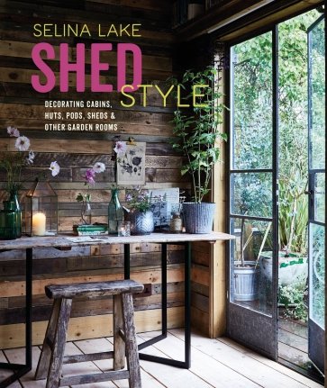 Shed Style. Decorating Cabins, Huts, Pods, Sheds & Other Garden Rooms