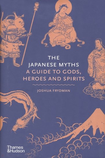 The Japanese Myths. A Guide to Gods, Heroes and Spirits