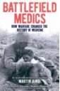 King Martin Battlefield Medics. How Warfare Changed the History of Medicine уэлфорд росс the dog who saved the world