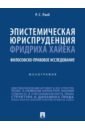 Эпистемическая юриспруденция Фридриха Хайека. Философско-правовое исследование. Монография - Рааб Руслан Султанович