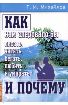 Как нам следовало бы писать, читать, бегать, любить и умирать и почему