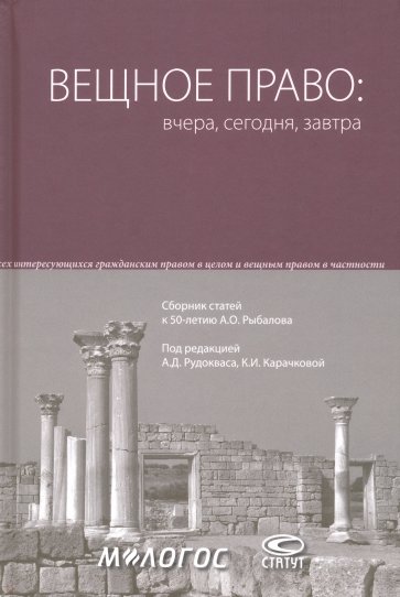 Вещное право. Вчера, сегодня, завтра. Сборник статей к 50-летию А. О. Рыбалова