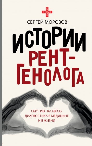 Истории рентгенолога. Смотрю насквозь. Диагностика в медицине и в жизни