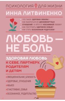 Литвиненко Инна Евгеньевна - Любовь — не боль. Здоровая любовь к себе, партнеру, родителям и детям