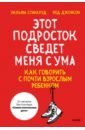 Стиксруд Уильям, Джонсон Нед Этот подросток сведет меня с ума! Как говорить с почти взрослым ребенком