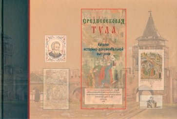 Средневековая Тула. Каталог историко-документальной выставки. Выставочный за федеральных архивов