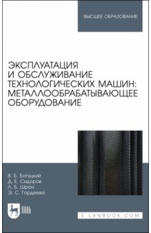 

Эксплуатация и обслуживание технологических машин: металлообрабатывающее оборудование. Для вузов