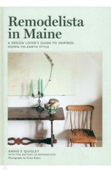 Quigley Annie P. - Remodelista in Maine. A Design Lover's Guide to Inspired, Down-to-Earth Style