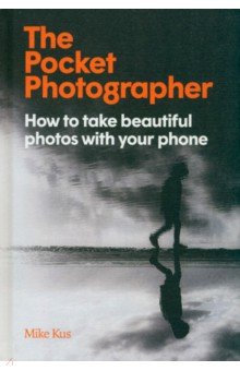 The Pocket Photographer. How to take beautiful photos with your phone