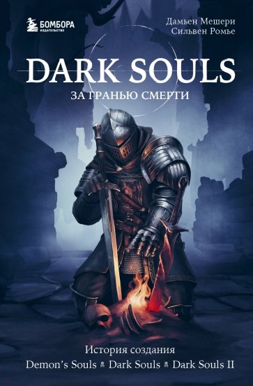 Dark Souls. За гранью смерти. Книга 1. История создания Demon's Souls, Dark Souls, Dark Souls II