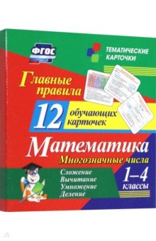 

Главные правила. Математика. Многозначные числа. Сложение, вычитание. 1-4 классы. 12 карточек