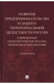 Боброва Ольга Викторовна, Подберезкин Алексей Иванович, Субанова Наталья Викторовна - Развитие предпринимательства и защита территориальной целостности России. Монография