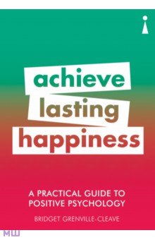 A Practical Guide to Positive Psychology. Achieve Lasting Happiness