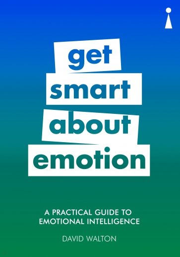 A Practical Guide to Emotional Intelligence. Get Smart about Emotion