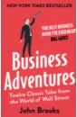 Brooks John Business Adventures. Twelve Classic Tales from the World of Wall Street