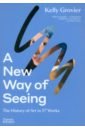 Grovier Kelly A New Way of Seeing. The History of Art in 57 Works rose marie hagen what paintings say 100 masterpieces in detail
