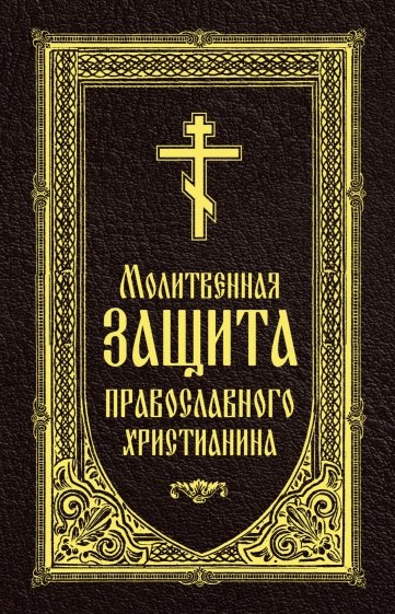"Молитвенная защита православного христианина. Молитвы на всякую потребу ко Господу Иисусу ХристуЕ