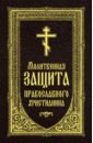 Молитвенная защита православного христианина. Молитвы на всякую потребу ко Господу Иисусу Христу