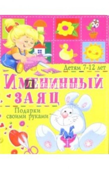 Именинный заяц. Подарки своими руками: Детям 7-12 лет