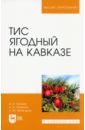 Базаев Анвар Батразович Тис ягодный на Кавказе. Монография тис ягодный довастониана
