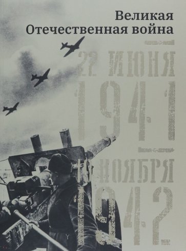 Великая Отечественная война. 22 июня 1941–19 ноября 1942