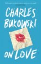 Bukowski Charles On Love bukowski c tales of ordinary madness мягк bukowski c вбс логистик
