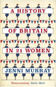 A History of Britain in 21 Women. A Personal Selection