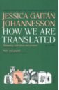 Gaitan Johannesson Jessica How We Are Translated gaitan johannesson jessica how we are translated