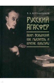 Русский Агасфер. Аким Волынский как мыслитель и критик культуры