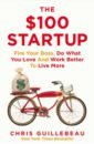 Guillebeau Chris The $100 Startup. Fire Your Boss, Do What You Love and Work Better to Live More wallman james stuffocation living more with less