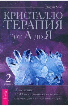 Кристаллотерапия от А до Я. Исцеление 1250 негативных состояний с помощью камней новой эры Весь - фото 1