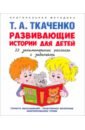 Ткаченко Татьяна Александровна Развивающие истории для детей. Учебно-практическое пособие. С иллюстрациями ткаченко татьяна александровна логопедические сказки учебно практическое пособие