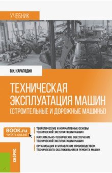 Карагодин Виктор Иванович - Техническая эксплуатация машин (строительные и дорожные машины). Учебник