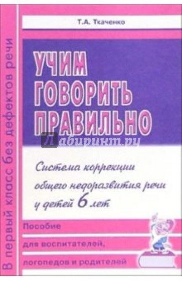 Учим говорить правильно. Система коррекции общего недоразвития речи у детей 6 лет. Пособие