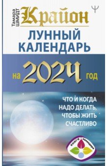 Шмидт Тамара - Крайон. Лунный календарь на 2024 год. Что и когда надо делать, чтобы жить счастливо