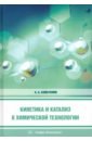 Хайбуллин Ахмет Ахатович Кинетика и катализ в химической технологии. Учебное пособие чоркендорф и наймантсведрайт х современный катализ и химическая кинетика учебное пособие второе издание