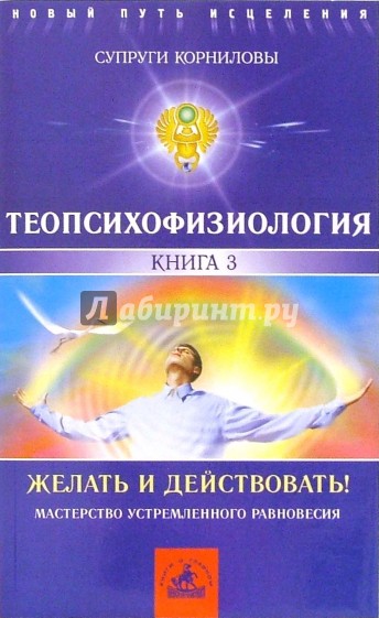 ТеоПсихоФизиология. Книга 3. Желать и действовать!