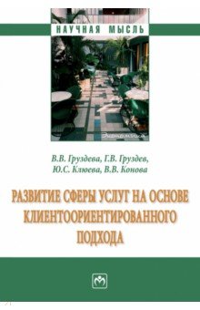 Груздева Виктория Викторовна, Груздев Георгий Васильевич, Клюева Юлия Семеновна - Развитие сферы услуг на основе клиентоориентированного подхода. Монография