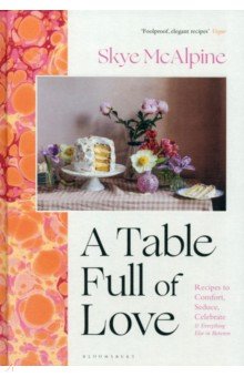A Table Full of Love. Recipes to Comfort, Seduce, Celebrate & Everything Else in Between Bloomsbury