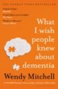 Mitchell Wendy What I Wish People Knew About Dementia mitchell wendy one last thing how to live with the end in mind