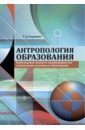 Антропология образования. Комплексное знание о закономерностях становления человека в образовании - Скуднова Татьяна Дмитриевна