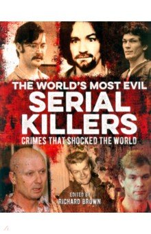 

The World's Most Evil Serial Killers. Crimes that Shocked the World