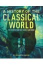 Wyse Elizabeth A History of the Classical World. The Story of Ancient Greece and Rome cultural treasures of the world from the relics of ancient empires to modern day icons