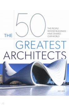 The 50 Greatest Architects. The People Whose Buildings Have Shaped Our World