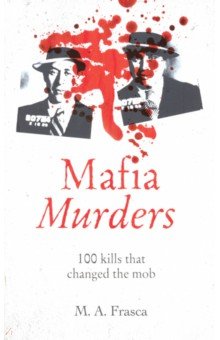 Mafia Murders. 100 Kills that Changed the Mob