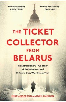 Anderson Mike, Hanson Neil - The Ticket Collector from Belarus. An Extraordinary True Story of Britain's Only War Crimes Trial