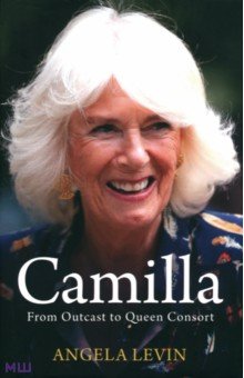 Levin Angela - Camilla, Duchess of Cornwall. From Outcast to Future Queen Consort