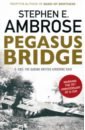 Ambrose Stephen E. Pegasus Bridge. D-day. The Daring British Airborne Raid holland james normandy 44 d day and the battle for france