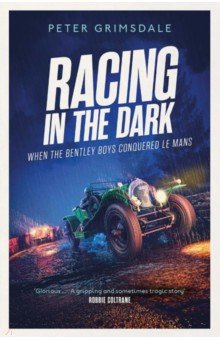 Racing in the Dark. How the Bentley Boys Conquered Le Mans