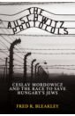 Bleakley Fred R. The Auschwitz Protocols. Czeslav Mordowicz and the Race to Save Hungary's Jews nuiszli miklos auschwitz a doctor s eyewitness account